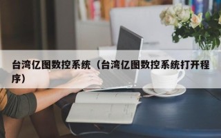 臺灣億圖數控系統（臺灣億圖數控系統打開程序）