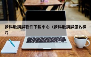 步科觸摸屏軟件下載中心（步科觸摸屏怎么樣?）