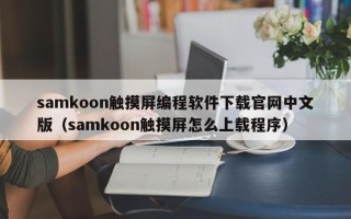 samkoon觸摸屏編程軟件下載官網中文版（samkoon觸摸屏怎么上載程序）