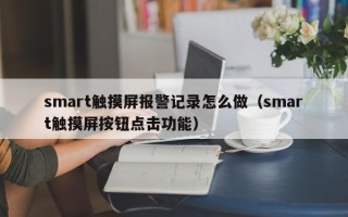 smart觸摸屏報警記錄怎么做（smart觸摸屏按鈕點擊功能）