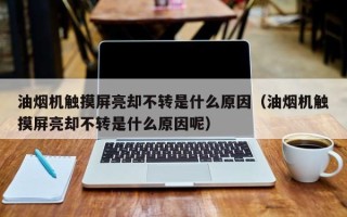 油煙機觸摸屏亮卻不轉(zhuǎn)是什么原因（油煙機觸摸屏亮卻不轉(zhuǎn)是什么原因呢）