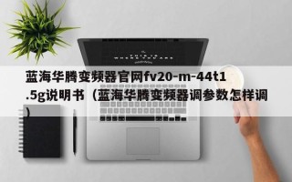 藍海華騰變頻器官網fv20-m-44t1.5g說明書（藍海華騰變頻器調參數怎樣調）