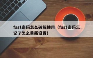 fast密碼怎么破解使用（fast密碼忘記了怎么重新設置）