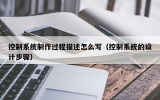 控制系統制作過程描述怎么寫（控制系統的設計步驟）