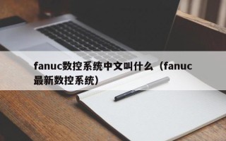 fanuc數控系統中文叫什么（fanuc最新數控系統）