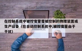 在控制系統(tǒng)中被控變量是被控制的物理裝置或生產(chǎn)設(shè)備（在自動控制系統(tǒng)中,被控變量由于干擾）