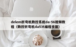 delem折彎機數控系統da-56視頻教程（數控折彎機da53t編程步驟）