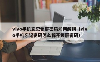 vivo手機(jī)忘記鎖屏密碼如何解鎖（vivo手機(jī)忘記密碼怎么解開鎖屏密碼）