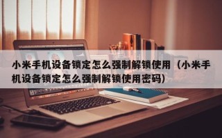 小米手機設備鎖定怎么強制解鎖使用（小米手機設備鎖定怎么強制解鎖使用密碼）