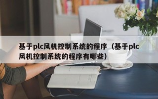 基于plc風機控制系統(tǒng)的程序（基于plc風機控制系統(tǒng)的程序有哪些）