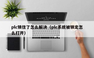 plc鎖住了怎么解決（plc系統被鎖定怎么打開）