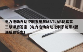 電力拖動(dòng)自動(dòng)控制系統(tǒng)與MATLAB仿真第三版課后答案（電力拖動(dòng)自動(dòng)控制系統(tǒng)第3版課后題答案）