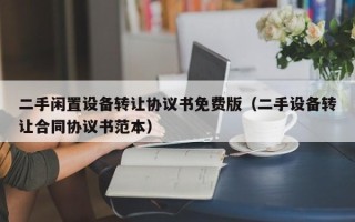 二手閑置設備轉讓協議書免費版（二手設備轉讓合同協議書范本）