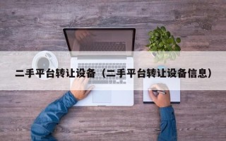 二手平臺轉讓設備（二手平臺轉讓設備信息）