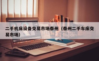 二手機床設備交易市場泰州（泰州二手車床交易市場）