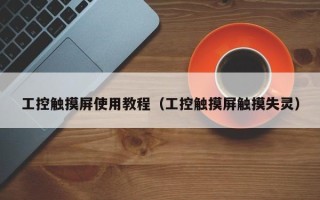 工控觸摸屏使用教程（工控觸摸屏觸摸失靈）