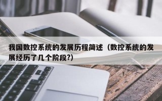 我國數控系統的發展歷程簡述（數控系統的發展經歷了幾個階段?）