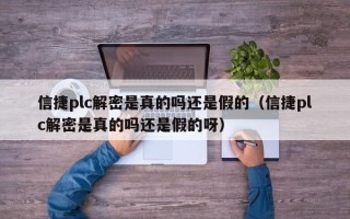信捷plc解密是真的嗎還是假的（信捷plc解密是真的嗎還是假的呀）