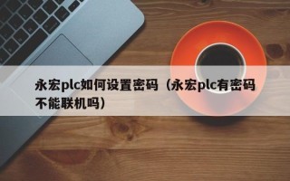 永宏plc如何設置密碼（永宏plc有密碼不能聯機嗎）