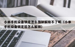 小米手機設備鎖定怎么強制解除不了呢（小米手機設備鎖定后怎么解鎖）