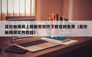 顯控觸摸屏上載解密軟件下載官網免費（顯控觸摸屏實例教程）
