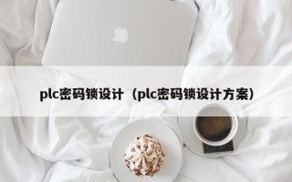plc密碼鎖設計（plc密碼鎖設計方案）
