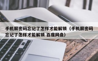 手機屏密碼忘記了怎樣才能解鎖（手機屏密碼忘記了怎樣才能解鎖 百度網盤）