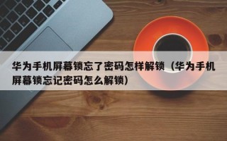 華為手機屏幕鎖忘了密碼怎樣解鎖（華為手機屏幕鎖忘記密碼怎么解鎖）