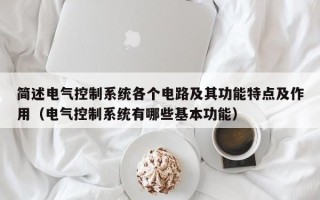 簡述電氣控制系統各個電路及其功能特點及作用（電氣控制系統有哪些基本功能）