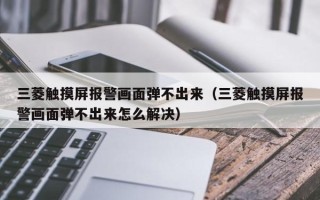 三菱觸摸屏報警畫面彈不出來（三菱觸摸屏報警畫面彈不出來怎么解決）