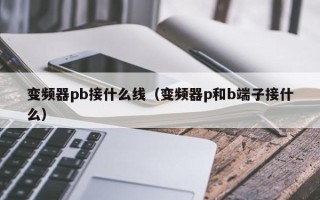 變頻器pb接什么線（變頻器p和b端子接什么）