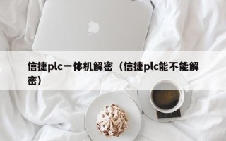 信捷plc一體機解密（信捷plc能不能解密）