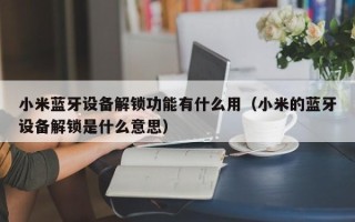 小米藍牙設備解鎖功能有什么用（小米的藍牙設備解鎖是什么意思）