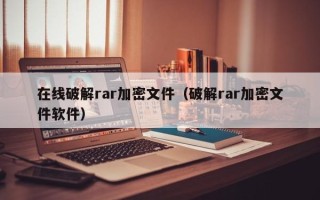 在線破解rar加密文件（破解rar加密文件軟件）