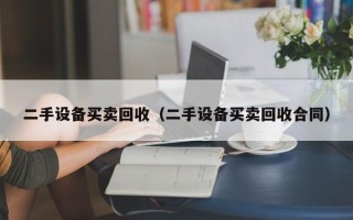 二手設(shè)備買賣回收（二手設(shè)備買賣回收合同）