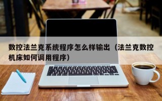 數(shù)控法蘭克系統(tǒng)程序怎么樣輸出（法蘭克數(shù)控機床如何調(diào)用程序）