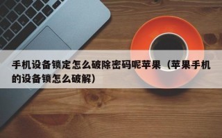 手機設備鎖定怎么破除密碼呢蘋果（蘋果手機的設備鎖怎么破解）