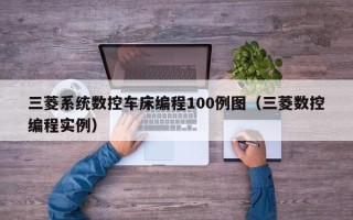 三菱系統數控車床編程100例圖（三菱數控編程實例）