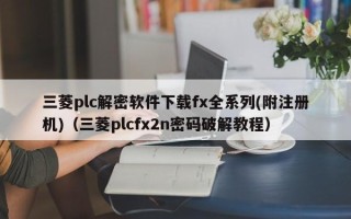 三菱plc解密軟件下載fx全系列(附注冊機(jī))（三菱plcfx2n密碼破解教程）