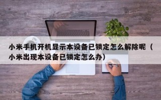 小米手機開機顯示本設備已鎖定怎么解除呢（小米出現本設備已鎖定怎么辦）