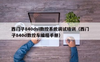西門子840dsl數(shù)控系統(tǒng)調(diào)試培訓(xùn)（西門子840d數(shù)控車編程手冊）