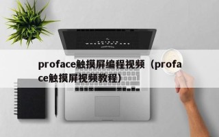 proface觸摸屏編程視頻（proface觸摸屏視頻教程）