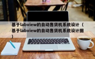 基于labview的自動(dòng)售貨機(jī)系統(tǒng)設(shè)計(jì)（基于labview的自動(dòng)售貨機(jī)系統(tǒng)設(shè)計(jì)圖）