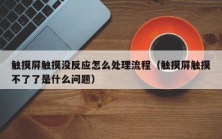 觸摸屏觸摸沒反應怎么處理流程（觸摸屏觸摸不了了是什么問題）