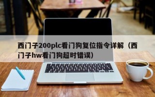 西門子200plc看門狗復位指令詳解（西門子hw看門狗超時錯誤）