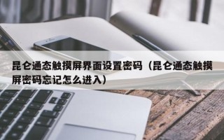 昆侖通態觸摸屏界面設置密碼（昆侖通態觸摸屏密碼忘記怎么進入）
