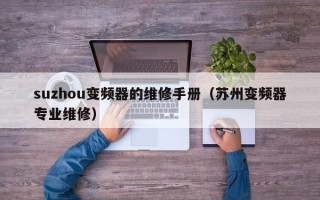 suzhou變頻器的維修手冊（蘇州變頻器專業(yè)維修）