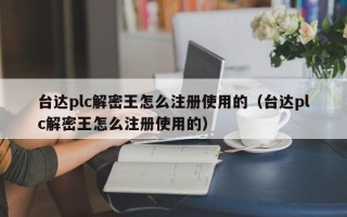 臺達plc解密王怎么注冊使用的（臺達plc解密王怎么注冊使用的）