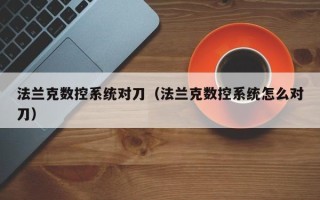 法蘭克數控系統對刀（法蘭克數控系統怎么對刀）