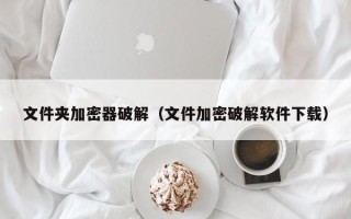 文件夾加密器破解（文件加密破解軟件下載）